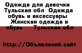 Одежда для девочки - Тульская обл. Одежда, обувь и аксессуары » Женская одежда и обувь   . Тульская обл.